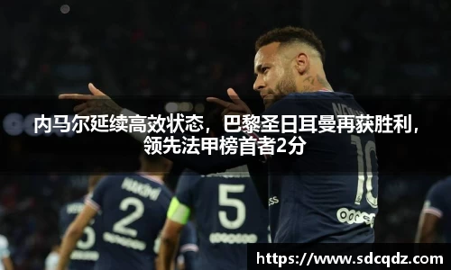 内马尔延续高效状态，巴黎圣日耳曼再获胜利，领先法甲榜首者2分