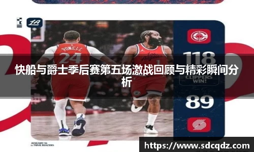 快船与爵士季后赛第五场激战回顾与精彩瞬间分析