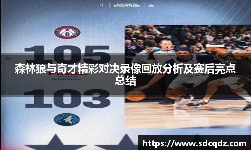 森林狼与奇才精彩对决录像回放分析及赛后亮点总结
