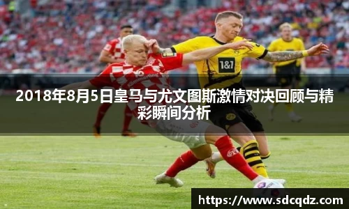 2018年8月5日皇马与尤文图斯激情对决回顾与精彩瞬间分析