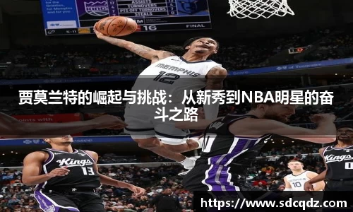 贾莫兰特的崛起与挑战：从新秀到NBA明星的奋斗之路