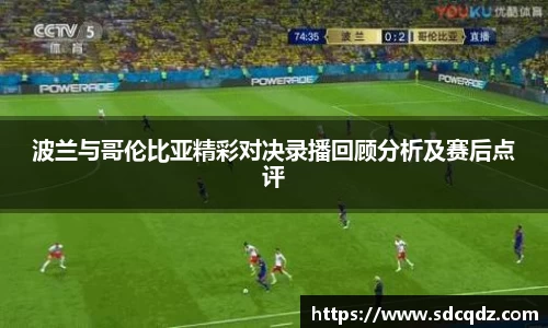 波兰与哥伦比亚精彩对决录播回顾分析及赛后点评