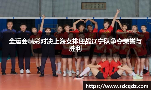 全运会精彩对决上海女排迎战辽宁队争夺荣誉与胜利
