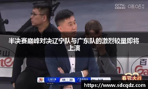 半决赛巅峰对决辽宁队与广东队的激烈较量即将上演