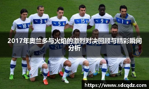 2017年奥兰多与火焰的激烈对决回顾与精彩瞬间分析