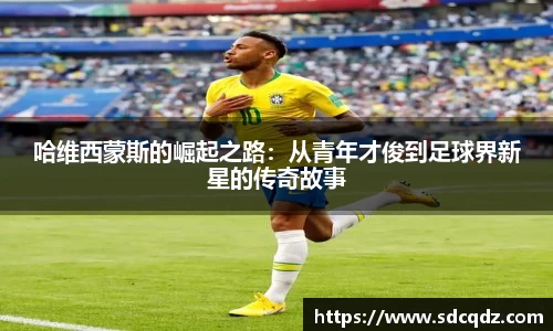 哈维西蒙斯的崛起之路：从青年才俊到足球界新星的传奇故事