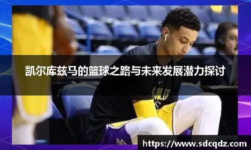 凯尔库兹马的篮球之路与未来发展潜力探讨