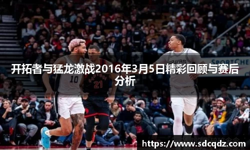 开拓者与猛龙激战2016年3月5日精彩回顾与赛后分析