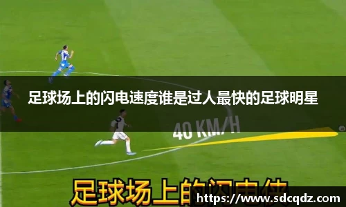 足球场上的闪电速度谁是过人最快的足球明星