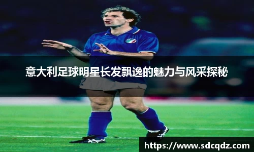 意大利足球明星长发飘逸的魅力与风采探秘