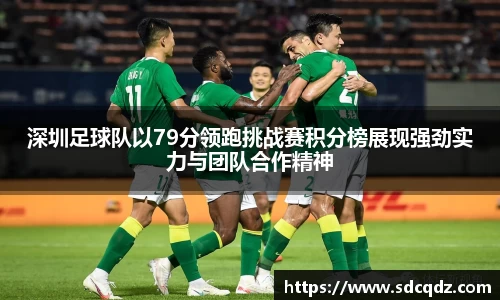 深圳足球队以79分领跑挑战赛积分榜展现强劲实力与团队合作精神