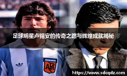 足球明星卢锡安的传奇之路与辉煌成就揭秘