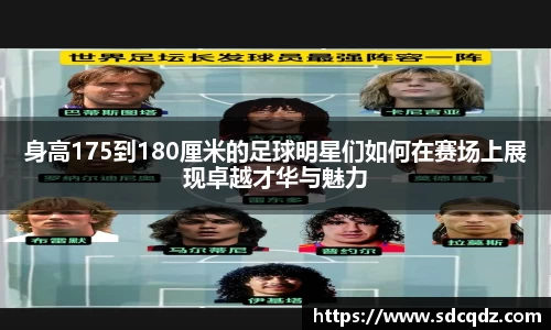 身高175到180厘米的足球明星们如何在赛场上展现卓越才华与魅力